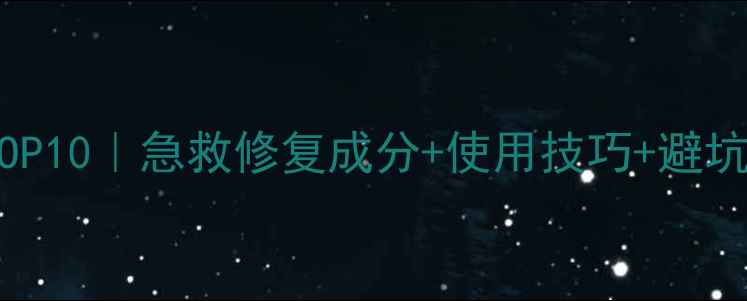 图片 晒后修复护肤品推荐TOP10｜急救修复成分+使用技巧+避坑指南（附实测榜单）1