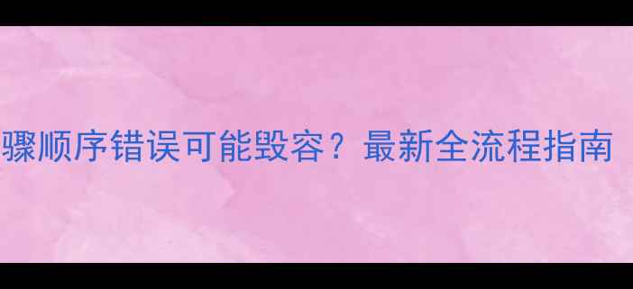 图片 晚上睡前护肤步骤顺序错误可能毁容？最新全流程指南（附产品清单）2