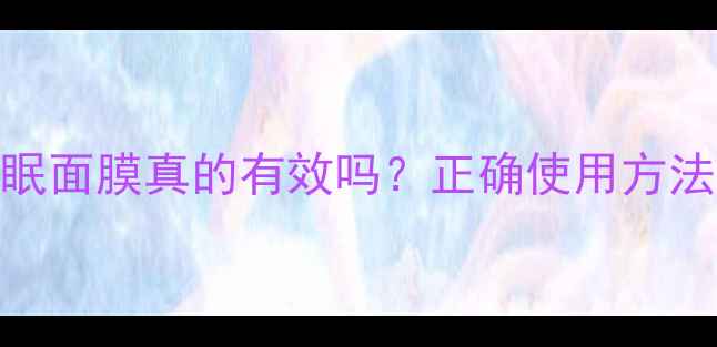 图片 晚上睡觉涂睡眠面膜真的有效吗？正确使用方法及护肤效果全