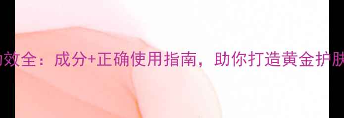 图片 晚霜功效全：成分+正确使用指南，助你打造黄金护肤流程1