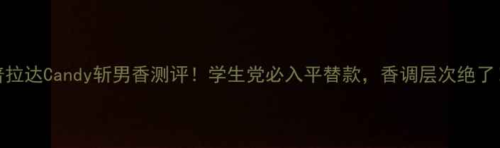 图片 普拉达Candy斩男香测评！学生党必入平替款，香调层次绝了！