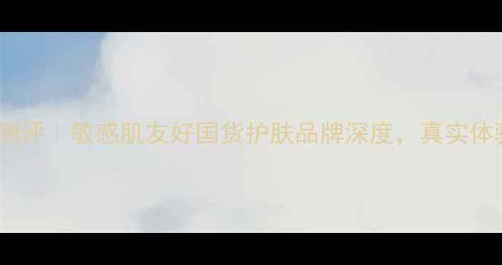 图片 普皙金护肤套盒测评｜敏感肌友好国货护肤品牌深度，真实体验后给出推荐！1