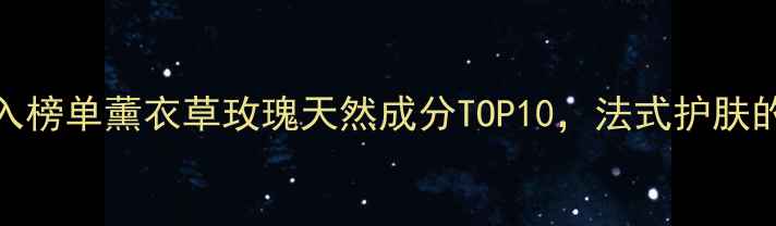 图片 普罗旺斯护肤必入榜单薰衣草玫瑰天然成分TOP10，法式护肤的正确打开方式✨