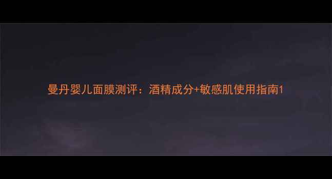 图片 曼丹婴儿面膜测评：酒精成分+敏感肌使用指南1