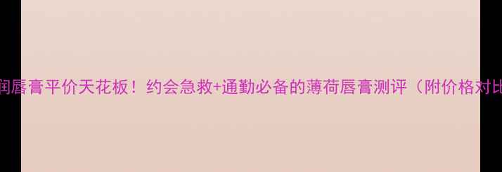 图片 曼秀雷敦薄荷润唇膏平价天花板！约会急救+通勤必备的薄荷唇膏测评（附价格对比+真实体验）1
