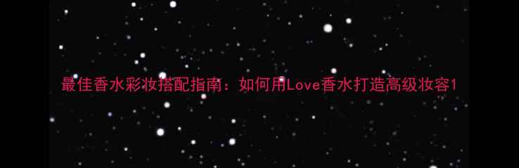 图片 最佳香水彩妆搭配指南：如何用Love香水打造高级妆容1