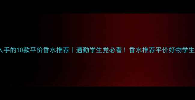 图片 最值得入手的10款平价香水推荐｜通勤学生党必看！香水推荐平价好物学生党必备2