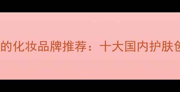 图片 最值得加盟的化妆品牌推荐：十大国内护肤创业项目全1