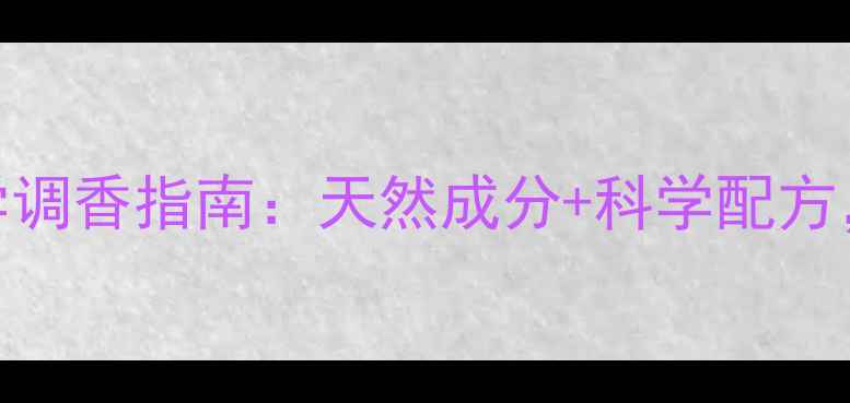 图片 最全pheromone香水报价与科学调香指南：天然成分+科学配方，助你精准选择你的专属气息2