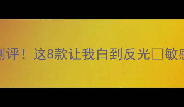图片 最全美白精华测评！这8款让我白到反光✨敏感肌也能安心入
