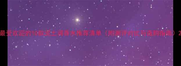 图片 最受欢迎的10款泥土调香水推荐清单（附测评对比与选购指南）2