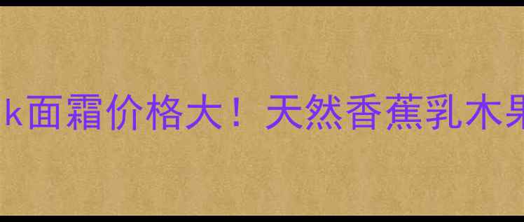 图片 最新Bananahandmilk面霜价格大！天然香蕉乳木果成分+性价比测评1