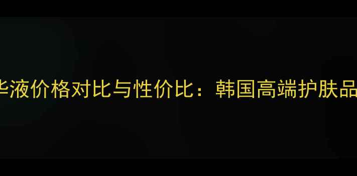 图片 最新Whoo弹润焕生精华液价格对比与性价比：韩国高端护肤品牌口碑款购买全攻略2