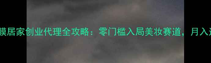 图片 最新仙丫清洁面膜居家创业代理全攻略：零门槛入局美妆赛道，月入过万的行业真相2