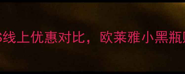 图片 最新价+专柜VS线上优惠对比，欧莱雅小黑瓶购买避坑指南1