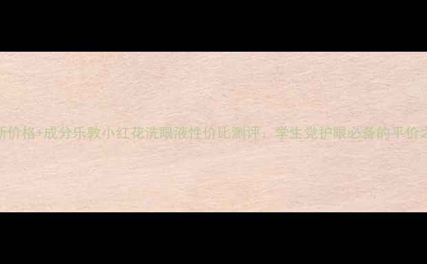 图片 最新价格+成分乐敦小红花洗眼液性价比测评：学生党护眼必备的平价之选
