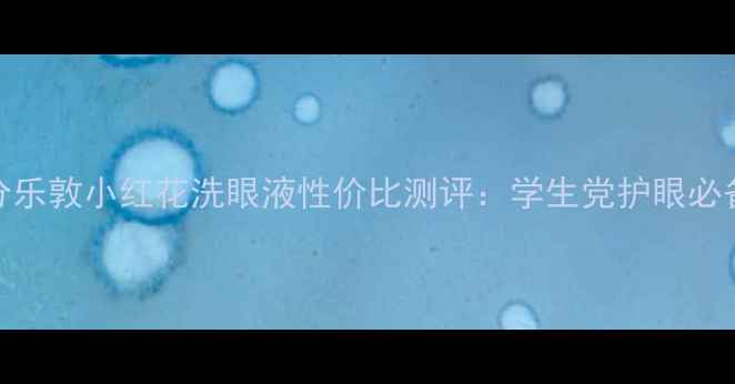 图片 最新价格+成分乐敦小红花洗眼液性价比测评：学生党护眼必备的平价之选2