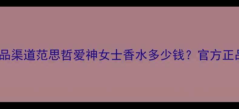 图片 最新价格+正品渠道范思哲爱神女士香水多少钱？官方正品购买全攻略
