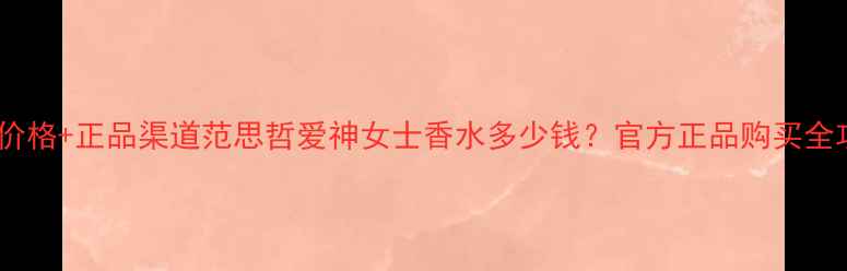 图片 最新价格+正品渠道范思哲爱神女士香水多少钱？官方正品购买全攻略1