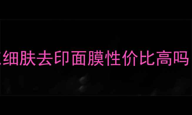 图片 最新价格+真实测评+成分比度克细肤去印面膜性价比高吗？三大渠道价格对比与使用指南
