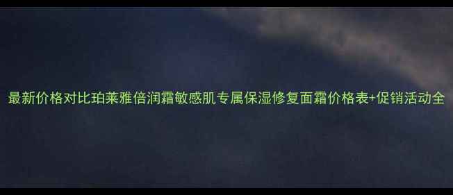 图片 最新价格对比珀莱雅倍润霜敏感肌专属保湿修复面霜价格表+促销活动全