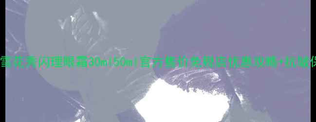图片 最新价格对比雪花秀闪理眼霜30ml50ml官方售价免税店优惠攻略+抗皱保湿成分深度1