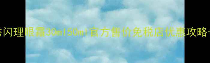 图片 最新价格对比雪花秀闪理眼霜30ml50ml官方售价免税店优惠攻略+抗皱保湿成分深度2