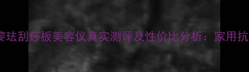 图片 最新价格对比黎珐刮痧板美容仪真实测评及性价比分析：家用抗衰仪怎么选？1