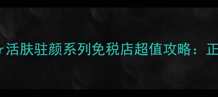 图片 最新价格对比！Dior活肤驻颜系列免税店超值攻略：正品保障+隐藏折扣全