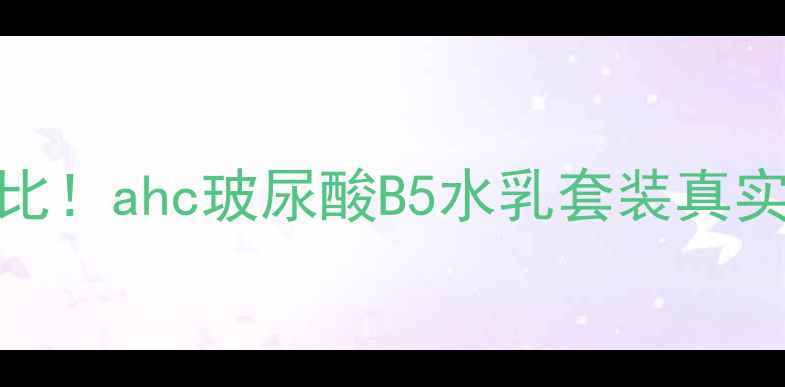 图片 最新价格对比！ahc玻尿酸B5水乳套装真实效果大公开