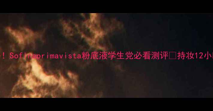 图片 最新价格！Sofinaprimavista粉底液学生党必看测评💄持妆12小时平价王