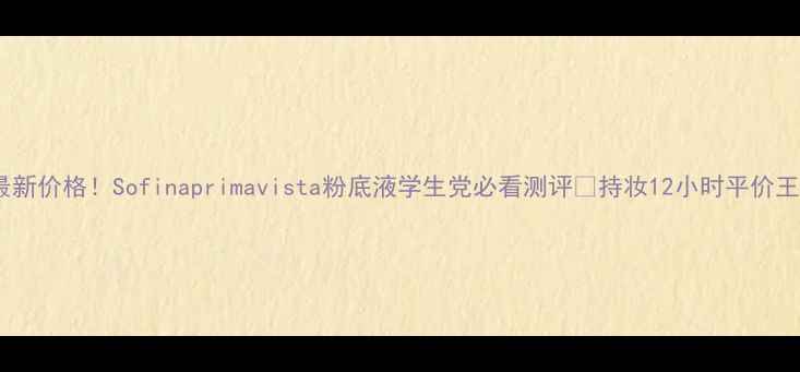 图片 最新价格！Sofinaprimavista粉底液学生党必看测评💄持妆12小时平价王1