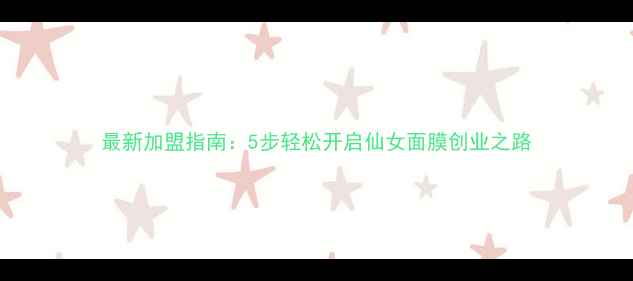 图片 最新加盟指南：5步轻松开启仙女面膜创业之路