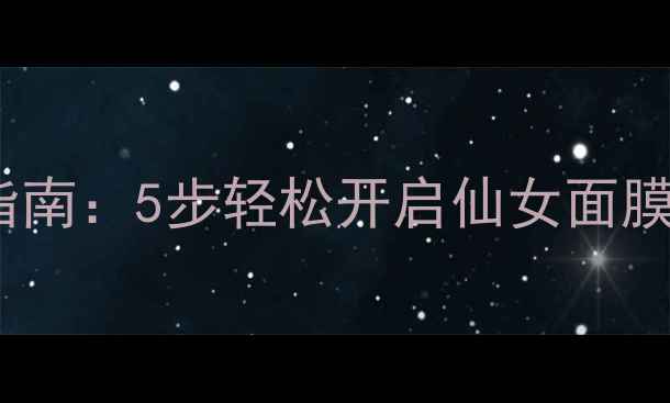 图片 最新加盟指南：5步轻松开启仙女面膜创业之路1