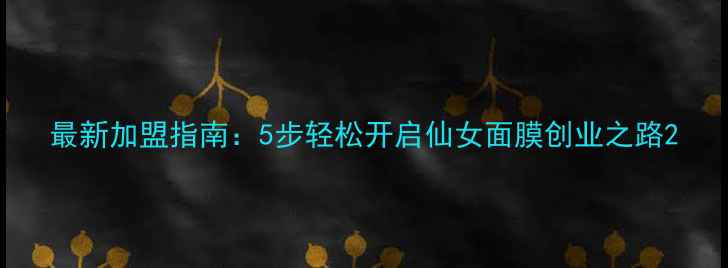 图片 最新加盟指南：5步轻松开启仙女面膜创业之路2