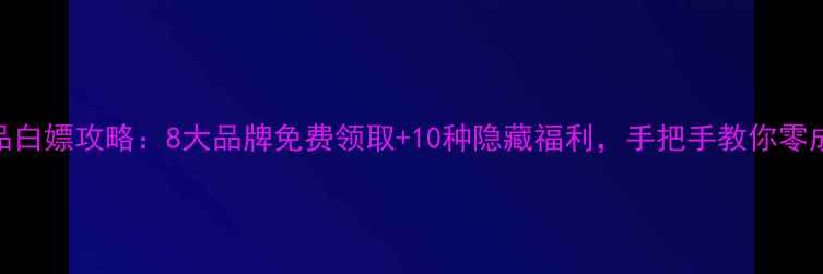 图片 最新化妆品白嫖攻略：8大品牌免费领取+10种隐藏福利，手把手教你零成本变美！
