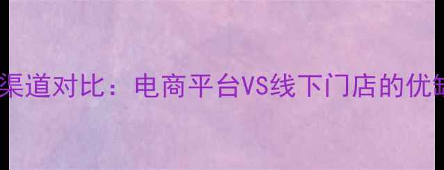 图片 最新化妆品网购渠道对比：电商平台VS线下门店的优缺点与避坑指南1