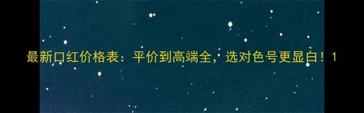 图片 最新口红价格表：平价到高端全，选对色号更显白！1