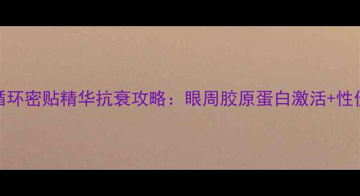图片 最新后循环密贴精华抗衰攻略：眼周胶原蛋白激活+性价比实测