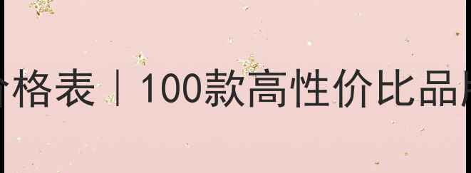 图片 最新国货化妆品价格表｜100款高性价比品牌推荐及选购指南