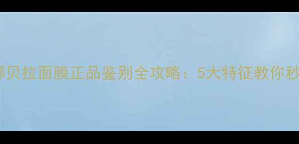 图片 最新安娜贝拉面膜正品鉴别全攻略：5大特征教你秒辨真伪1
