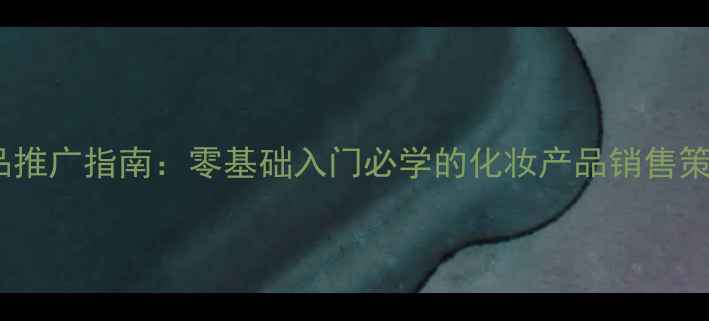 图片 最新微商护肤品推广指南：零基础入门必学的化妆产品销售策略与实战技巧1