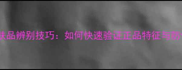 图片 最新护肤品辨别技巧：如何快速验证正品特征与防伪标识1