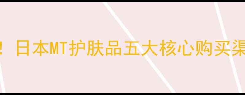 图片 最新指南东京必买！日本MT护肤品五大核心购买渠道+正品鉴别攻略1