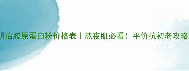 图片 最新明治胶原蛋白粉价格表｜熬夜肌必看！平价抗初老攻略💰✨2