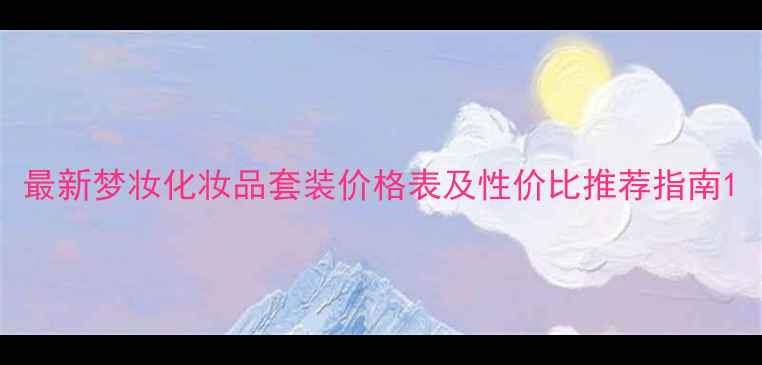 图片 最新梦妆化妆品套装价格表及性价比推荐指南1