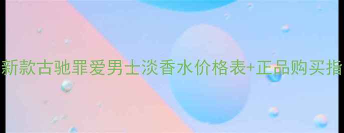 图片 最新款古驰罪爱男士淡香水价格表+正品购买指南