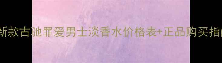 图片 最新款古驰罪爱男士淡香水价格表+正品购买指南2
