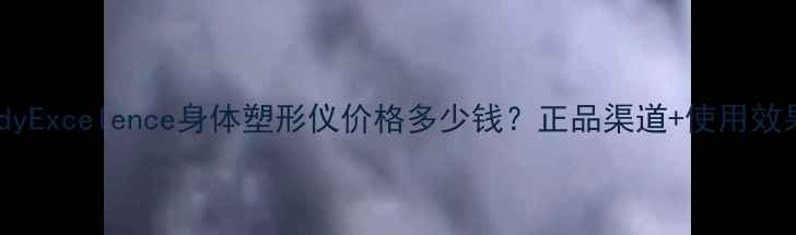 图片 最新测评BodyExcelence身体塑形仪价格多少钱？正品渠道+使用效果+性价比全