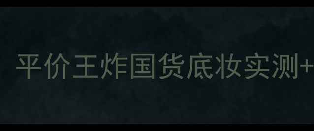 图片 最新测评creamcc霜价格大公开！平价王炸国货底妆实测+选购指南（附学生党必入清单）